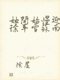 她开始慢迎迎合徐平雪苏南风