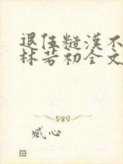 退伍糙汉不经撩林若初全文