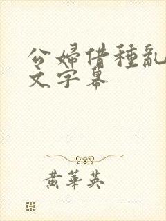 公妇借种乱h中文字幕