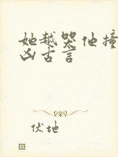 她越哭他撞得越凶古言