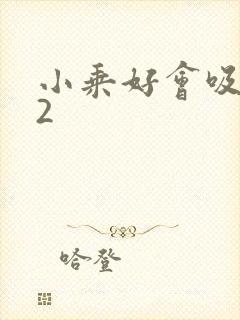 小乘好会吸1V2