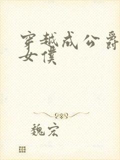 穿越成公爵家的女仆