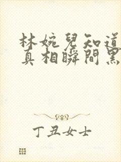 林婉儿知道林珙真相瞬间黑化