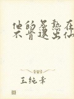 他的炙热在我那不肯退出仙侠