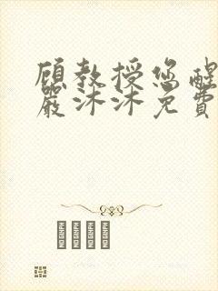 顾教授您醒了吗严沐沐免费阅读