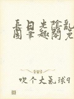 长日光阴乱作一团笔趣阁免费阅读无封面