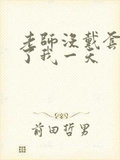 老师没戴套子c了我一天