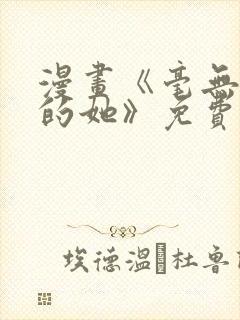 漫画《毫无保留的她》免费阅读