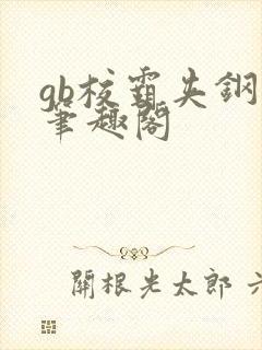 gb校霸夹钢笔笔趣阁