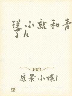 从小就和青梅做了h