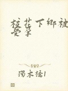 校花下乡被灌满受孕