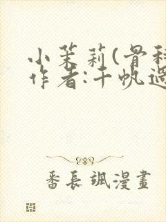 小茉莉(骨科)作者:千帆过尽