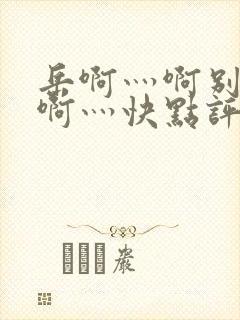 岳啊灬啊别停灬啊灬快点评价