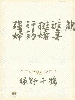 强行挺进朋友孕妇的娇妻