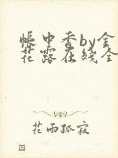 帐中香by金银花露在线全文免费阅读