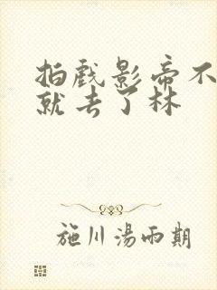 拍戏影帝不小心就去了林