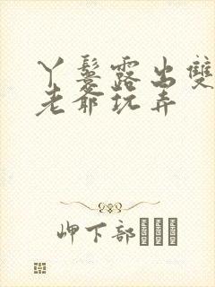 丫鬟露出双乳让老爷玩弄