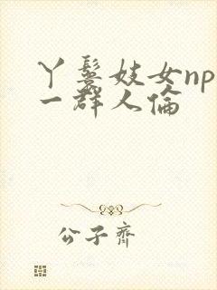 丫鬟妓女np被一群人伦
