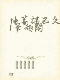 他蓄谋已久1v1笔趣阁封面