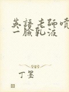 英语老师喷了我一脸乳液