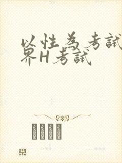 以性为考试的世界H考试