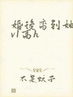 婚后脔到她哭1v1高h