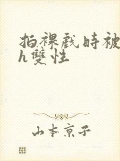 拍裸戏时被c了h双性