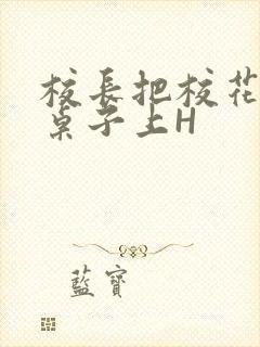校长把校花放到桌子上H