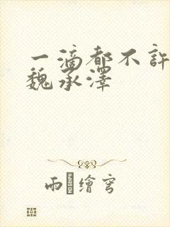 一滴都不许漏 魏承泽