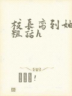 校长脔到她哭h粗话h