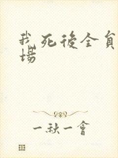 我死后全员火葬场