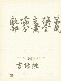 敌伦交换第10部分黄金岁月