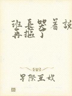 班长哭着说不能再抠了封面