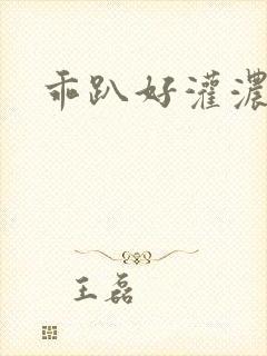 乖趴好灌浓精h