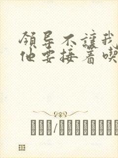 领导不让我断奶他要接着吃