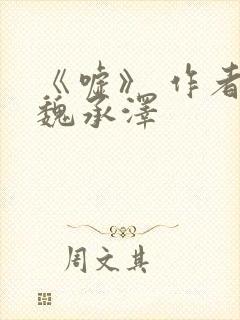 《嘘》 作者:魏承泽