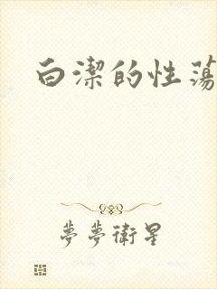 白洁的性荡生活
