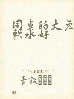 同桌的大兔子好软水好