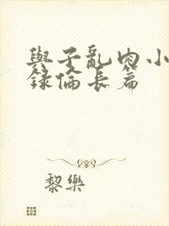 与子乱肉小说目录伦长篇