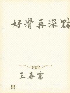 好滑再深点