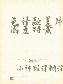 色情欧美片午夜国产特黄