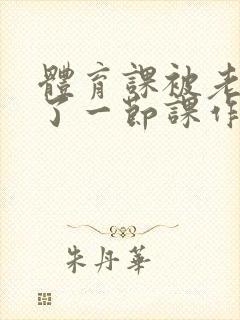 体育课被老师C了一节课作文