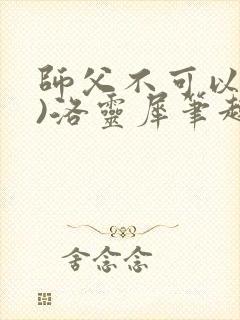 师父不可以(限)洛灵犀笔趣阁无弹窗