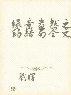 绿意盎然之小东的结局全文笔趣阁在线阅读