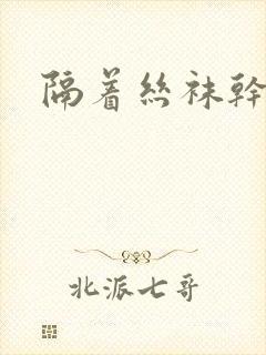 隔着丝袜干封面