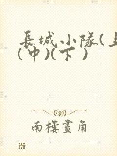 长城小队(上)(中)(下 )
