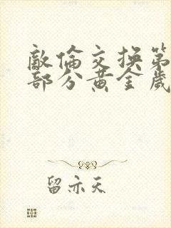 敌伦交换第11部分黄金岁月