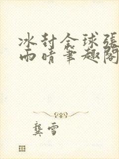 冰封全球张奕方雨晴笔趣阁封面
