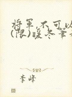 将军,不可以!(限)暖冬笔趣阁免费阅读