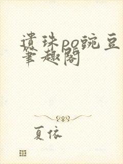 遗珠po豌豆荚笔趣阁